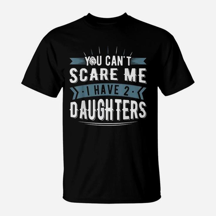 You Cant Scare Me I Have Two Daughters For Mommy And Dad T-Shirt