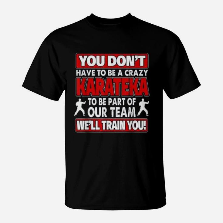 You Dont Have To Be Crazy We Will Train You Crazy Karateka T-Shirt