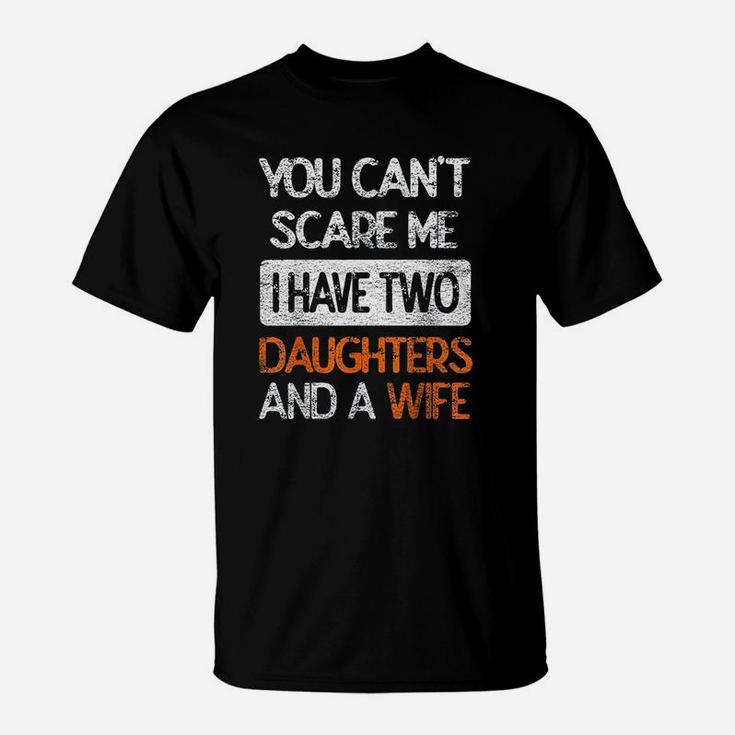 You Dont Scare Me I Have Two Daughters N Wife Father Dad T-Shirt