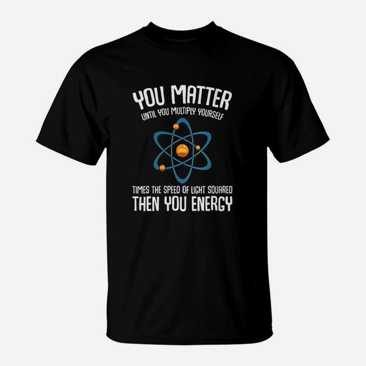 You Matter You Energy Science Nerd Geek Student Teacher Gift T-Shirt