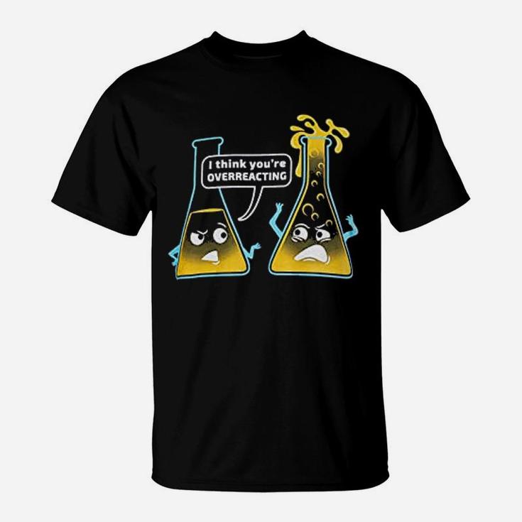 Youre Overreacting Chemistry Humor Funny Science Teacher T-Shirt