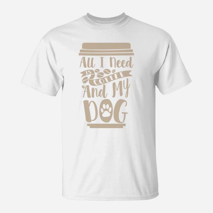 All I Need Is My Coffee And My Dog Gift For Coffee Lovers T-Shirt