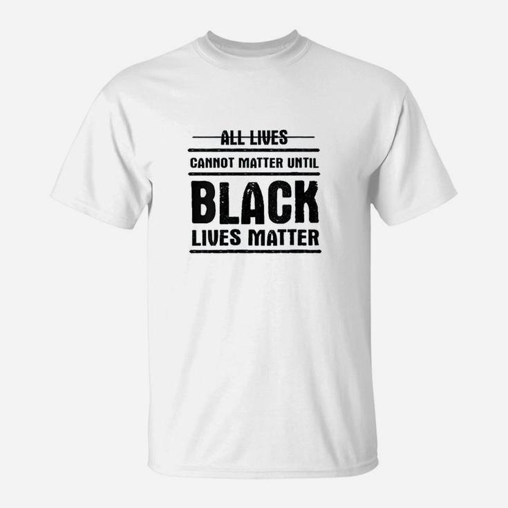 All Lives Cannot Matter Until Black Lives Matter T-Shirt