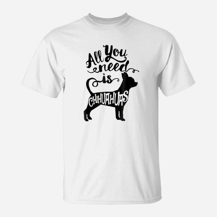 All You Need Is Chihuahua Dog Lover Gift T-Shirt