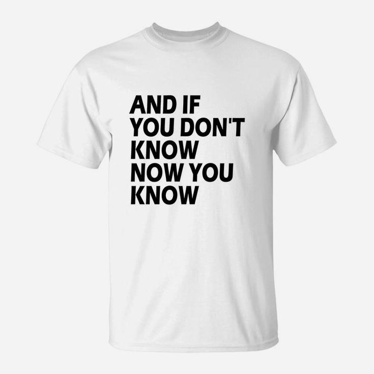 And If You Don't Know Now You Know T-Shirt