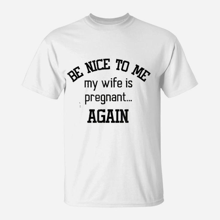 Be Nice To Me My Wife Is Preg Again Fathers Day T-Shirt