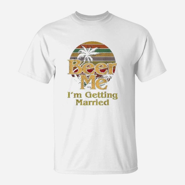 Beer Me I Am Getting Married Bride Groom Bachelor Party Gift T-Shirt