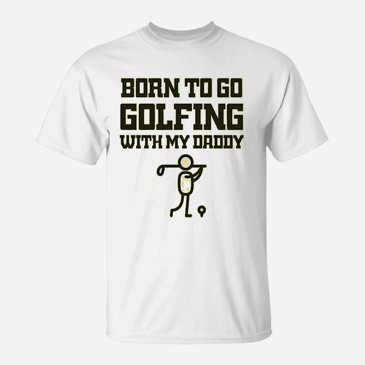 Born To Go Golfing With Daddy Golf Dad Fathers Day B T-Shirt