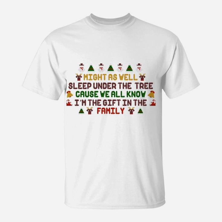 Christmas Humor Funny Might As Well Sleep Under The Tree I Am The Gift In The Family T-Shirt