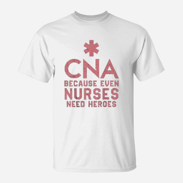 Cna Because Even Nurses Need Heroes T-Shirt