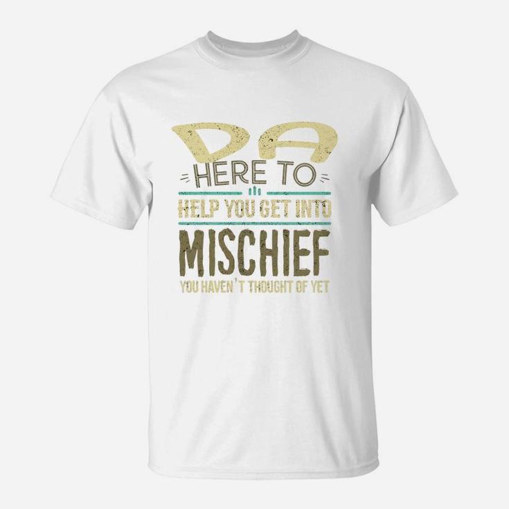 Da Here To Help You Get Into Mischief You Have Not Thought Of Yet Funny Man Saying T-Shirt