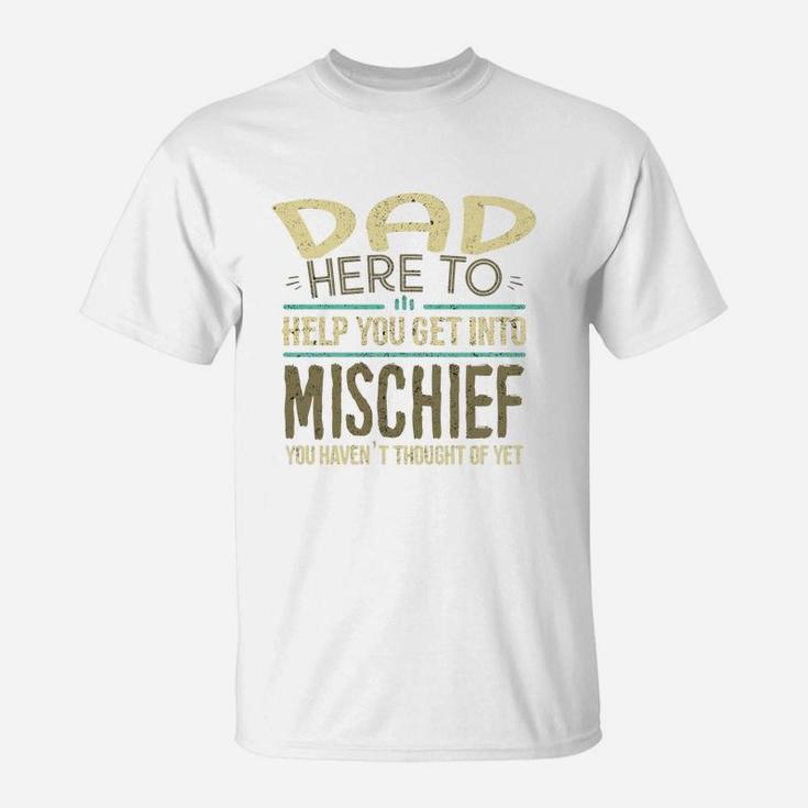 Dad Here To Help You Get Into Mischief You Have Not Thought Of Yet Funny Man Saying T-Shirt