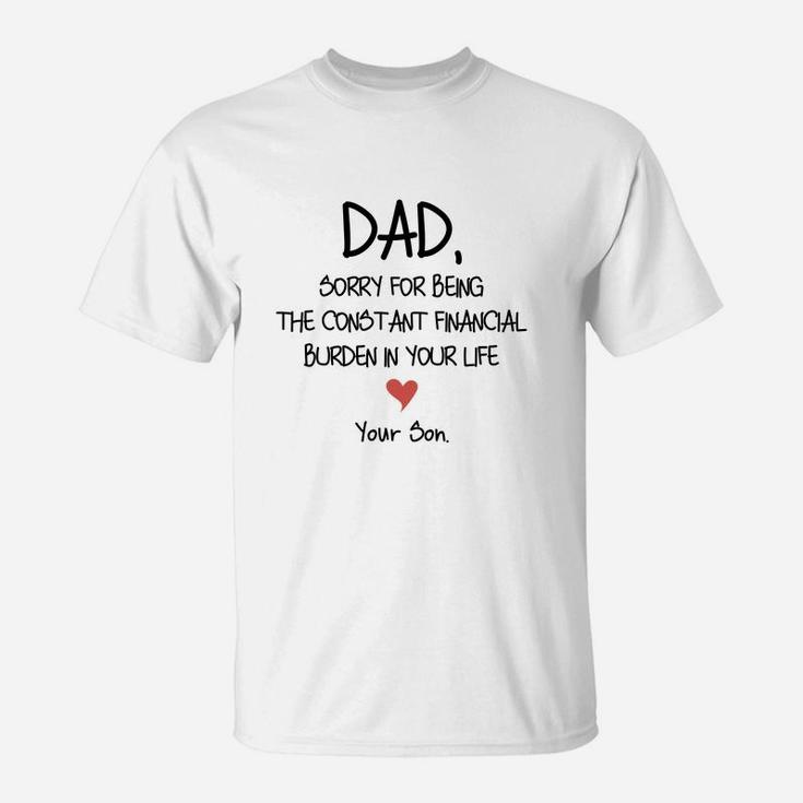 Dad Sorry For Being The Constant Financial Burden In Your Life T-Shirt