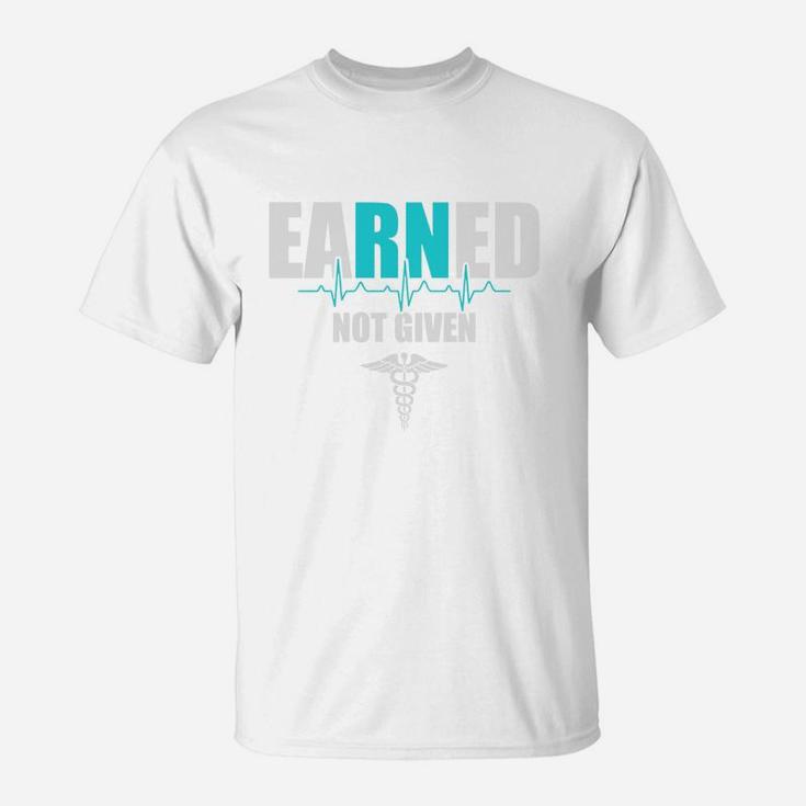 Earned Not Given Nurse Rn Registered Nurse T-Shirt