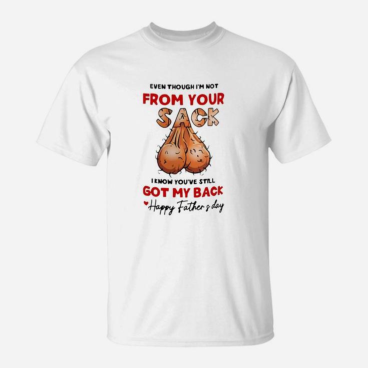 Even Though Im Not From Your Sack I Know You ve Still Got My Back Happy Father And Day T-Shirt