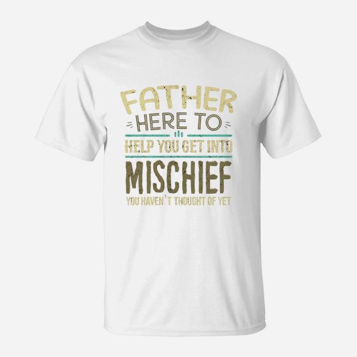 Father Here To Help You Get Into Mischief You Have Not Thought Of Yet Funny Man Saying T-Shirt