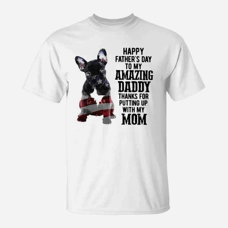 French Bulldog Happy Fathers Day To My Amazing Daddy Thanks For Putting Up Shirt T-Shirt