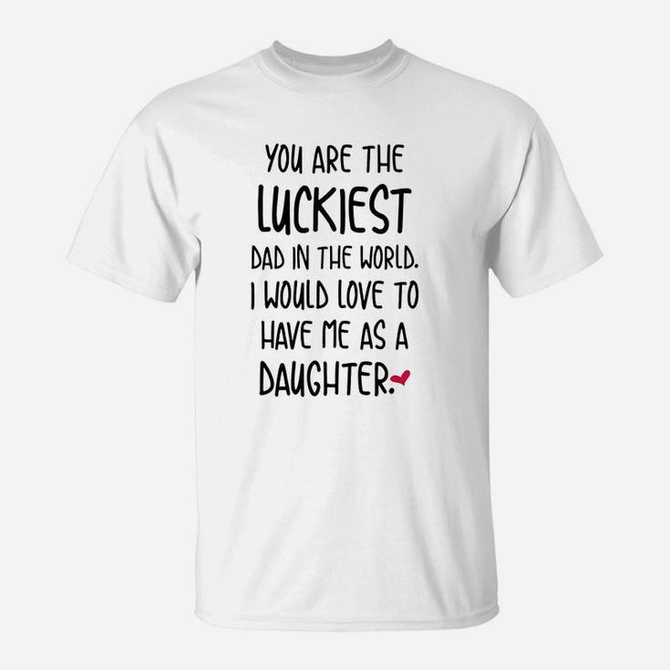 Funny Fathers Day You Are The Luckiest Dad In The World T-Shirt