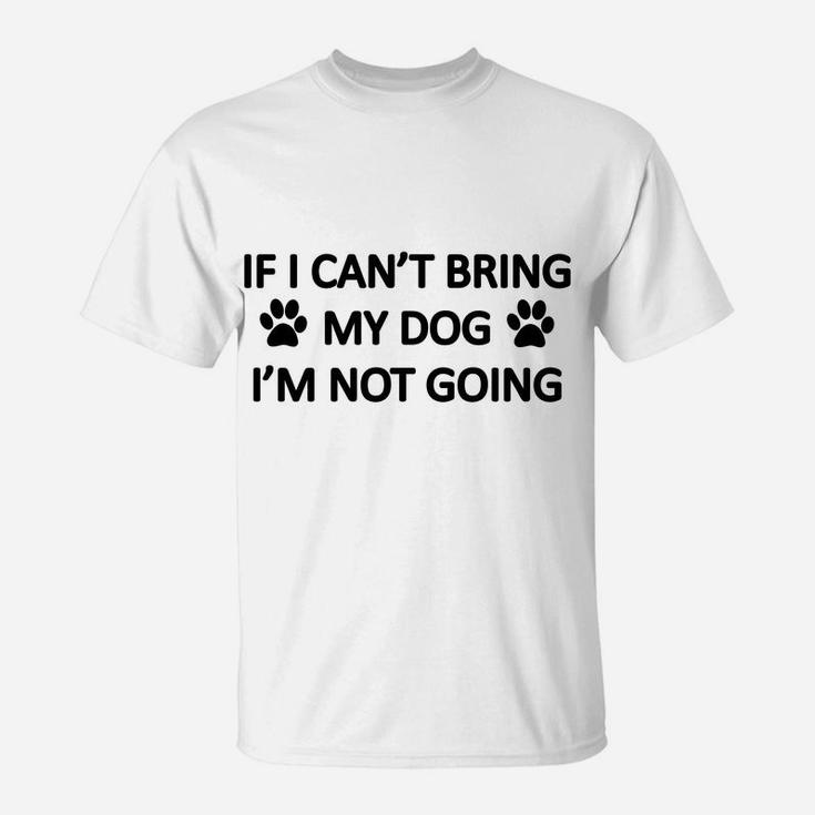 Funny If I Cant Bring My Dog Im Not Going T-Shirt