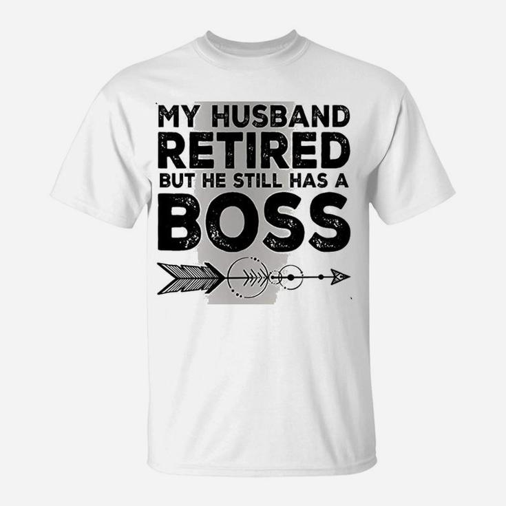 Funny Wife My Husband Retired But He Still Has A Boss T-Shirt