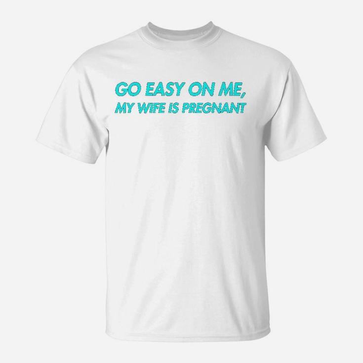 Go Easy On Me My Wife Is New Dad To Come Be Nice T-Shirt