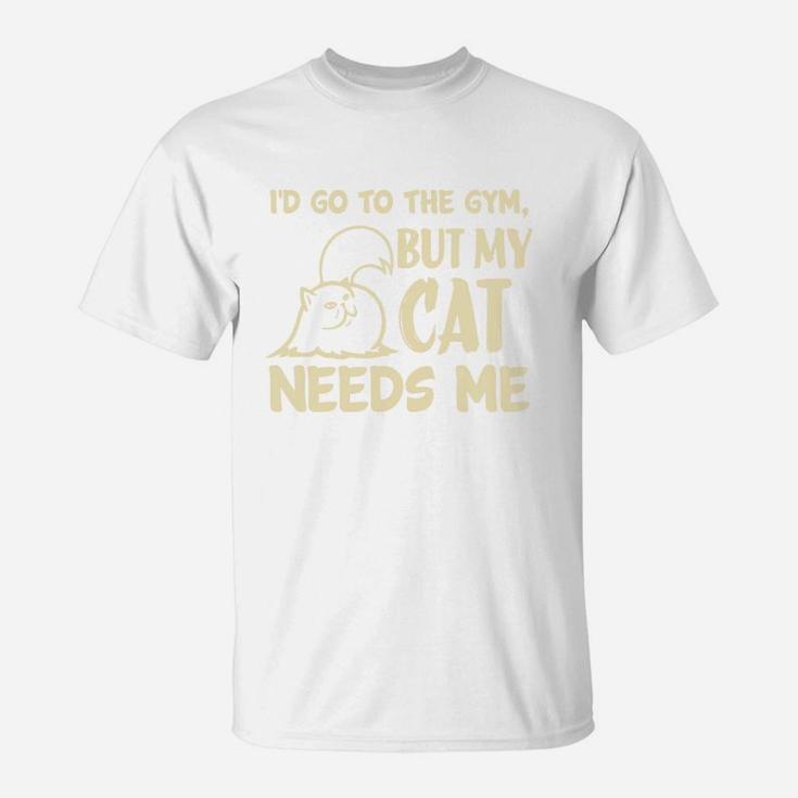 Go To The Gym But My Cat Needs Me T-Shirt