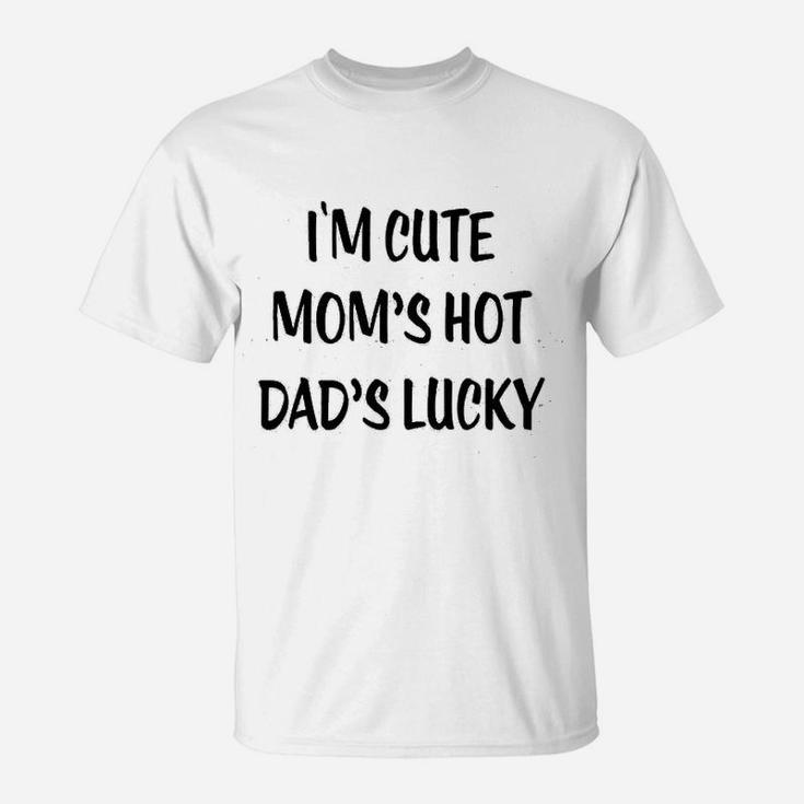 I Am Cute  Moms Hot  Dads Lucky T-Shirt