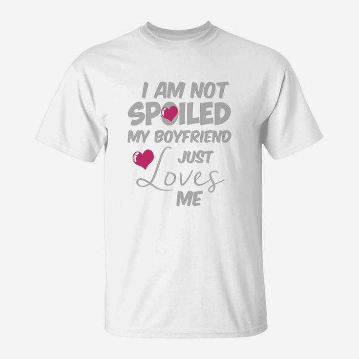 I Am Not Spoiled My Boyfriend Just Loves Me T-Shirt