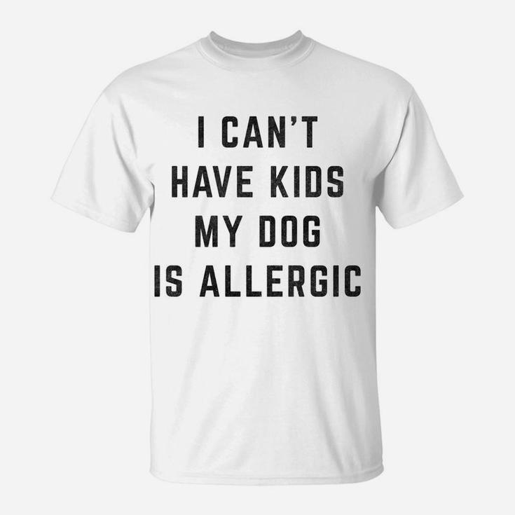 I Cant Have Kids My Dog Is Allergic Funny T-Shirt
