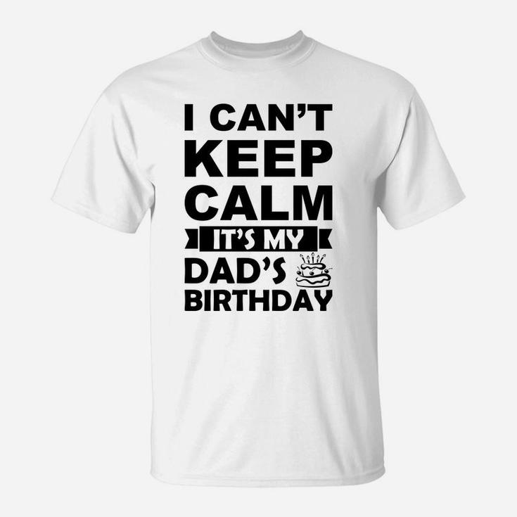 I Cant Keep Calm It Is My Dads Birthday I Love Daddy T-Shirt