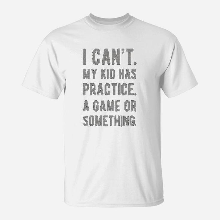 I Cant My Kid Has Practice A Game Or Something Funny Football Mom T-Shirt