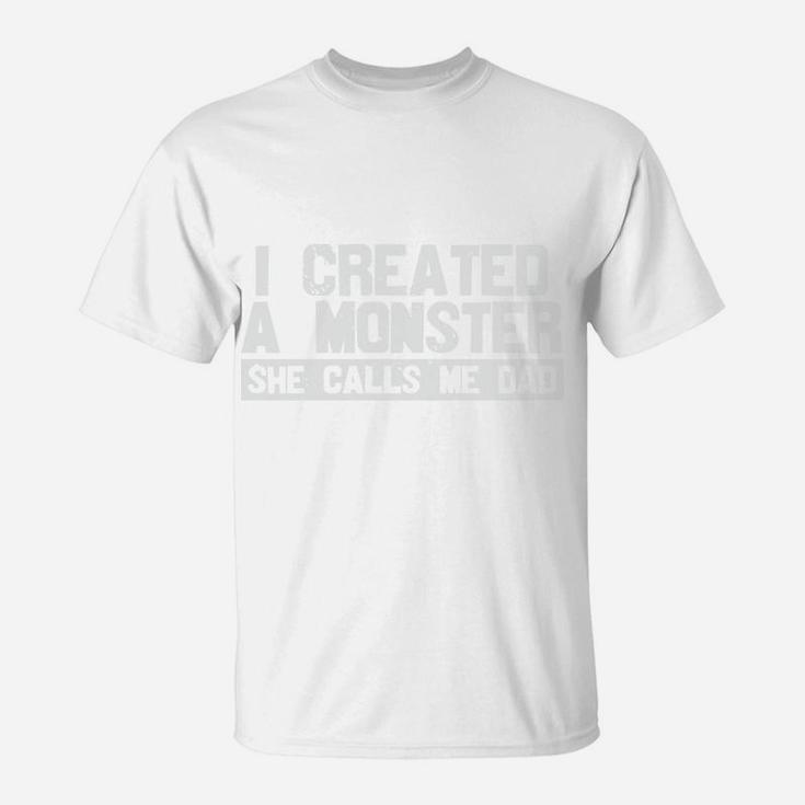 I Created A Monster She Calls Me Dad Funny Dad Gifts T-Shirt