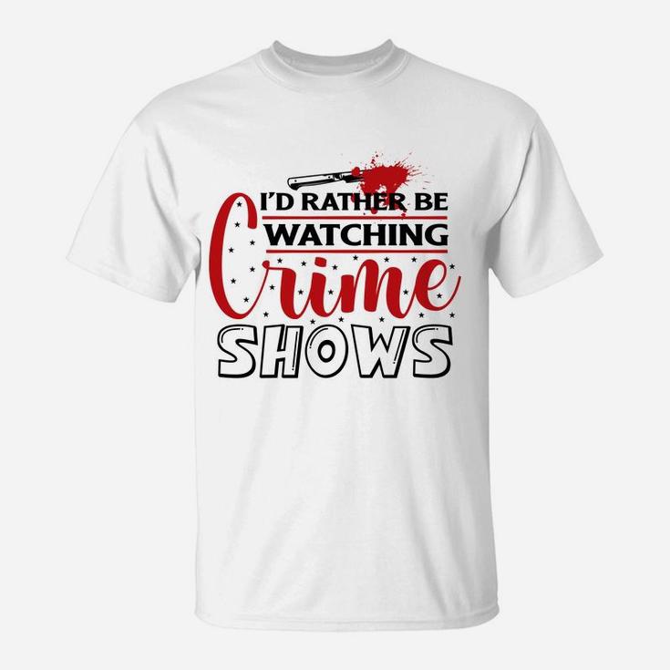 I Have Had Rather Be Watching Crime Shows Crime Shows T-Shirt