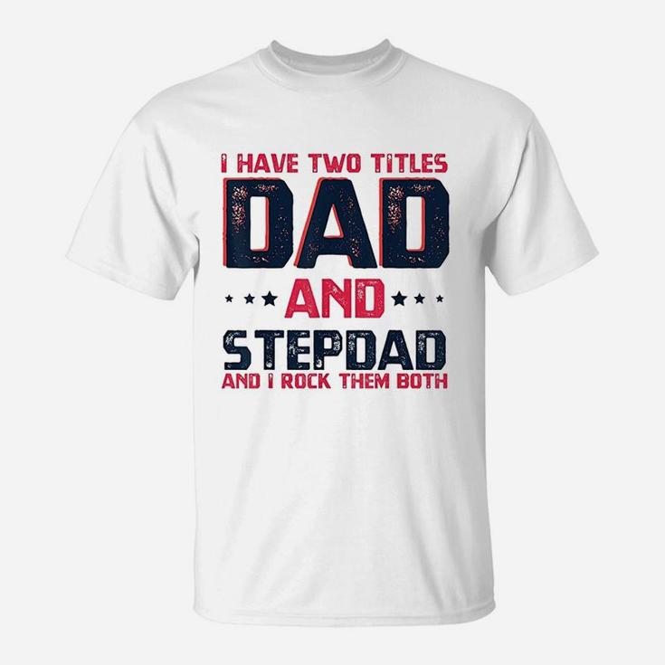 I Have Two Titles Dad And Stepdad Fathers Day Gift T-Shirt