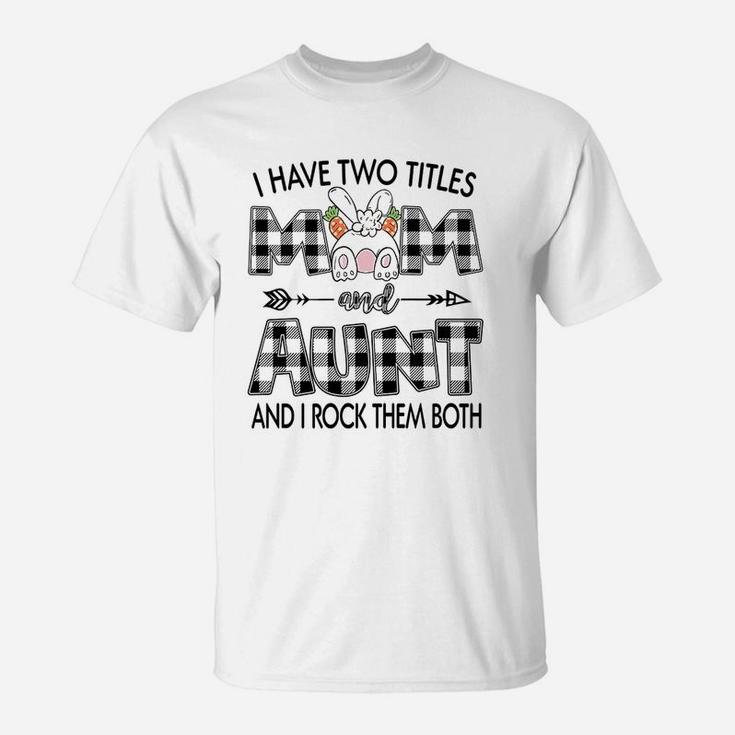 I Have Two Titles Mom And Aunt And I Rock Them Both  T-Shirt