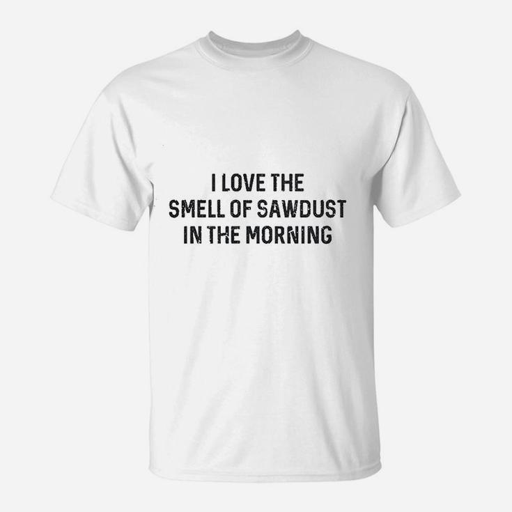 I Love The Smell Of Sawdust In The Morning Funny T-Shirt