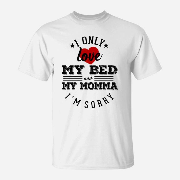 I Only Love My Bed And My Momma Im Sorry Sarcasm  T-Shirt