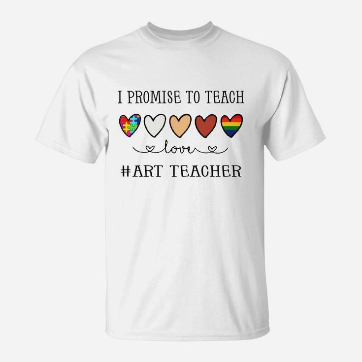 I Promise To Teach Love Art Teacher Inspirational Saying Teaching Job Title T-Shirt