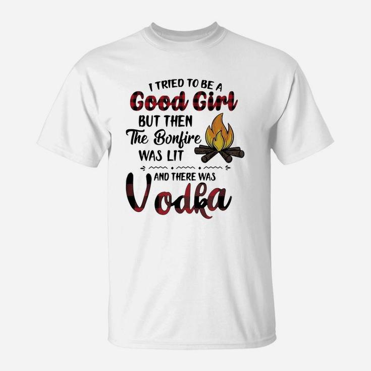I Tried To Be A Good Girl But Then The Bonfire Was Lit And There Was Vodka T-Shirt