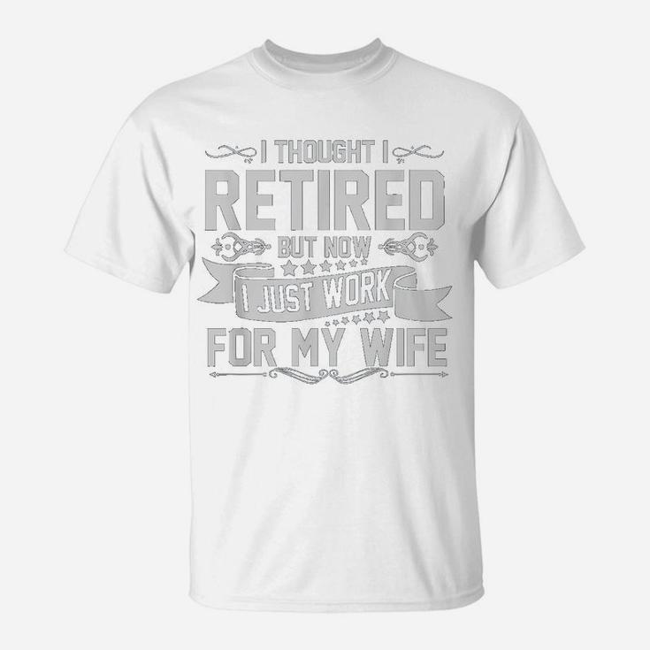 I Tried To Retire But Now I Work For My Wife Funny T-Shirt