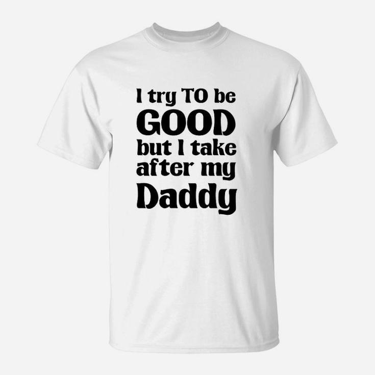 I Try To Be Good Take After My Daddy Funny Cute Novelty T-Shirt