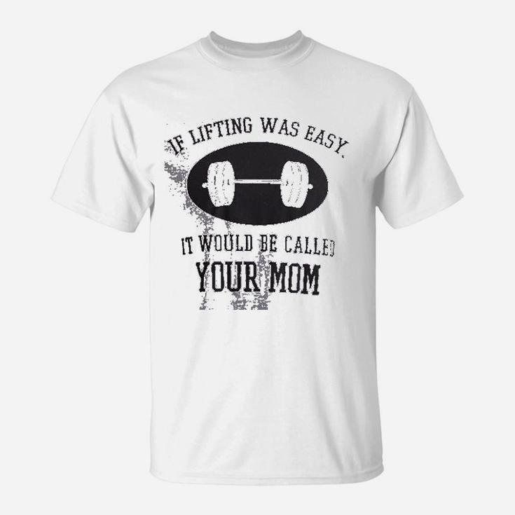 If Lifting Was Easy Itd Be Called Your Mom T-Shirt