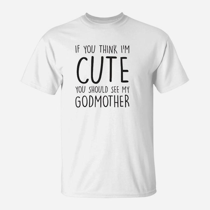 If You Think I Am Cute You Should See My Godmother T-Shirt