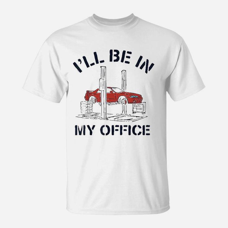 Ill Be In My Office Funny Auto Mechanic Gifts Car Mechanics T-Shirt
