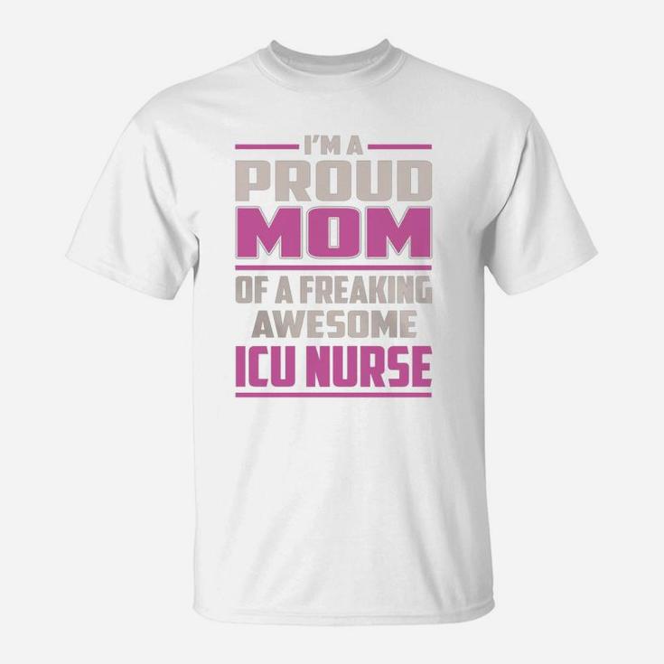 I'm A Proud Mom Of A Freaking Awesome Icu Nurse Job Shirts T-Shirt