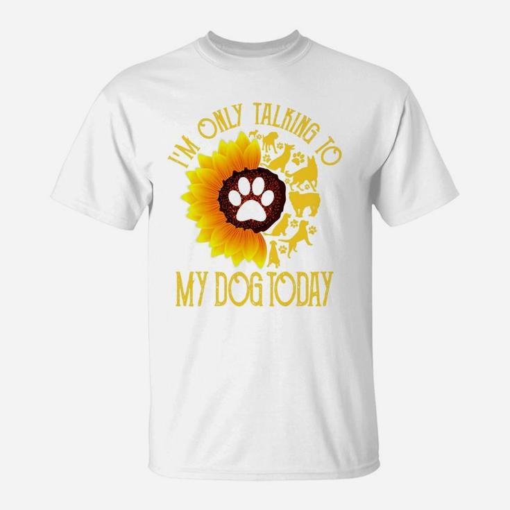 Im Only Talking To My Dog Today Gift Dog Sunflower T-Shirt