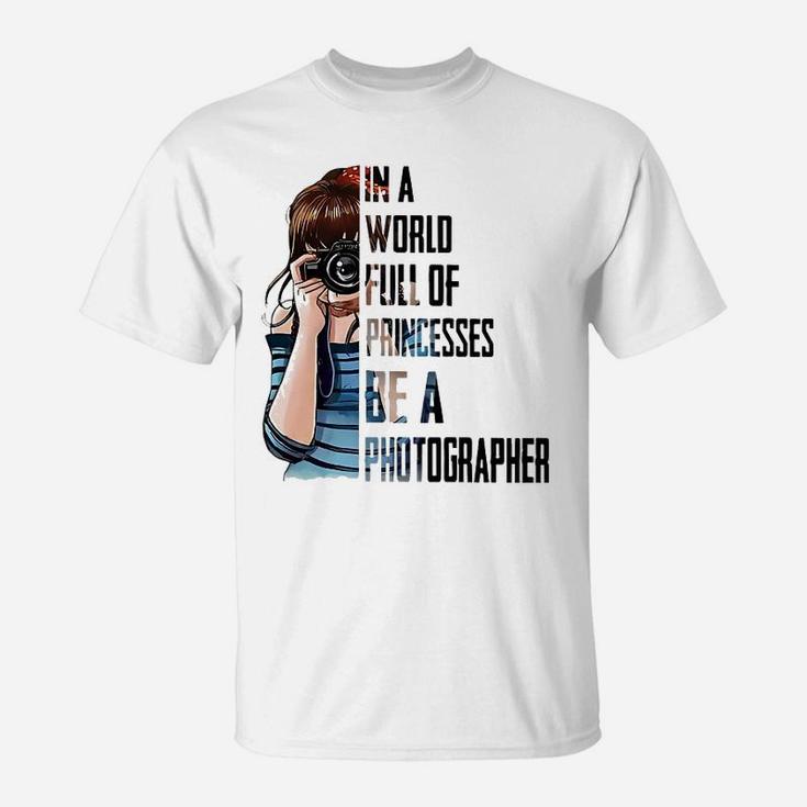 In A World Full Of Princesses Be A Photographer T-Shirt