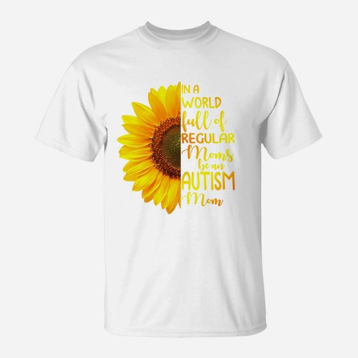 In A World Full Of Regular Moms Be An Autism Mom, Sunflower Gift, Gift for Mom T-Shirt