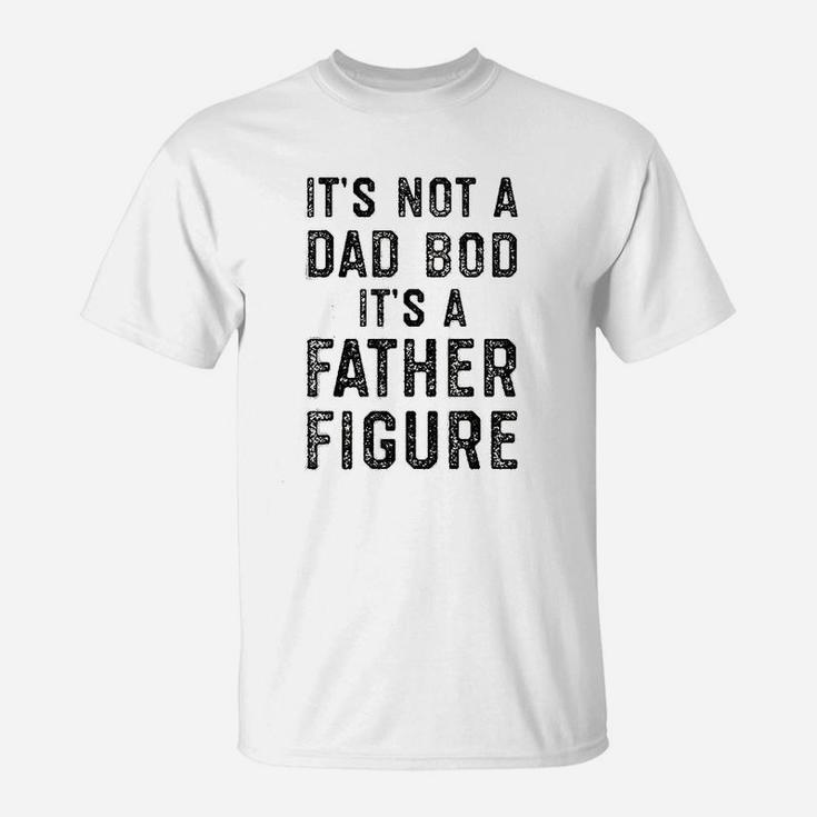 Its Not A Dad Bod Its A Father Figure Fathers Day T-Shirt
