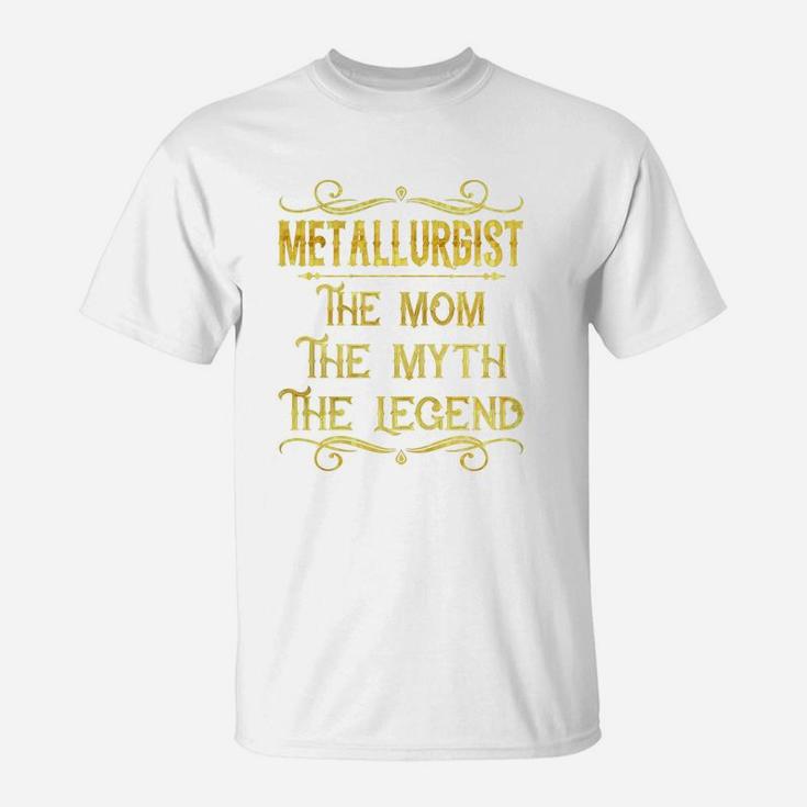 Metallurgist The Mom The Myth The Legend Job Shirts T-Shirt
